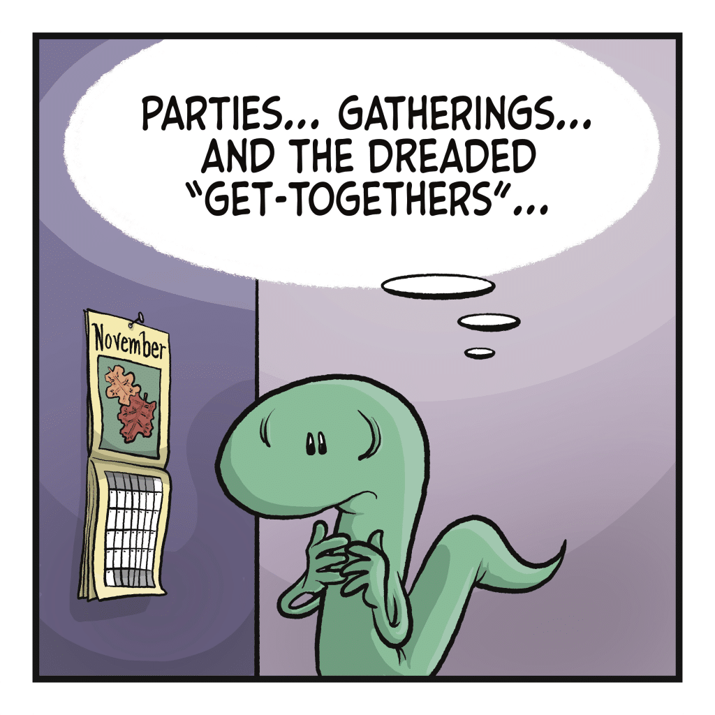 LIZARD (thinking): Parties... Gatherings... And the dreaded "get-togethers"...