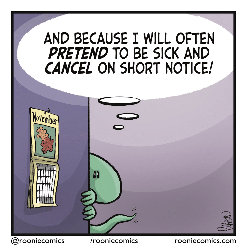 LIZARD (thinking): And because I will often PRETEND to be sick and CANCEL on short notice!