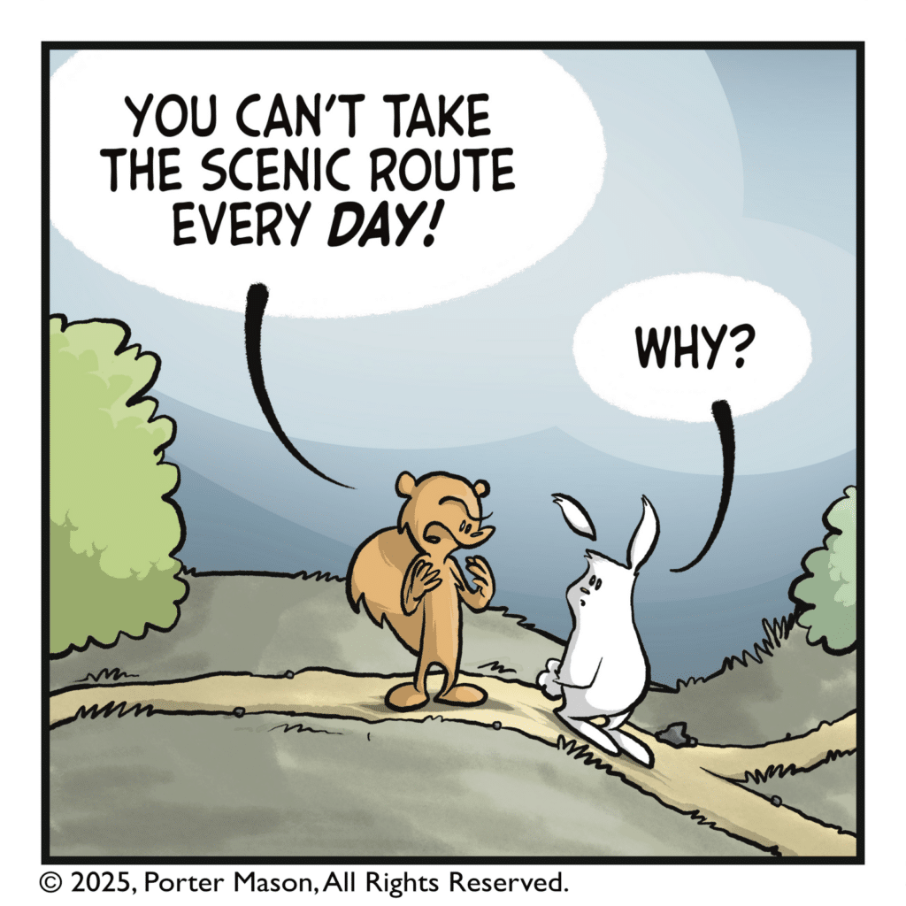 SQUIRREL: You can't take the scenic route every DAY! RABBIT: Why?