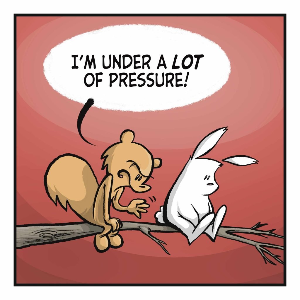 SQUIRREL: I am under a LOT of pressure!