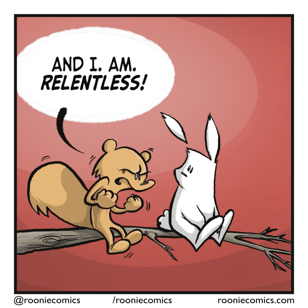 SQUIRREL: And I. Am. RELENTLESS!
