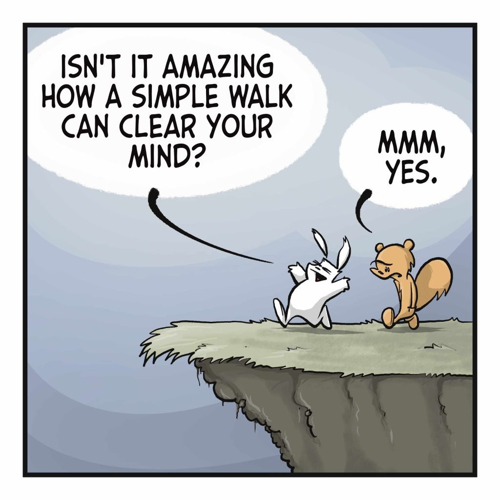 RABBIT: Isn't it amazing how a simple walk can clear your mind? SQUIRREL: Mmm, yes.