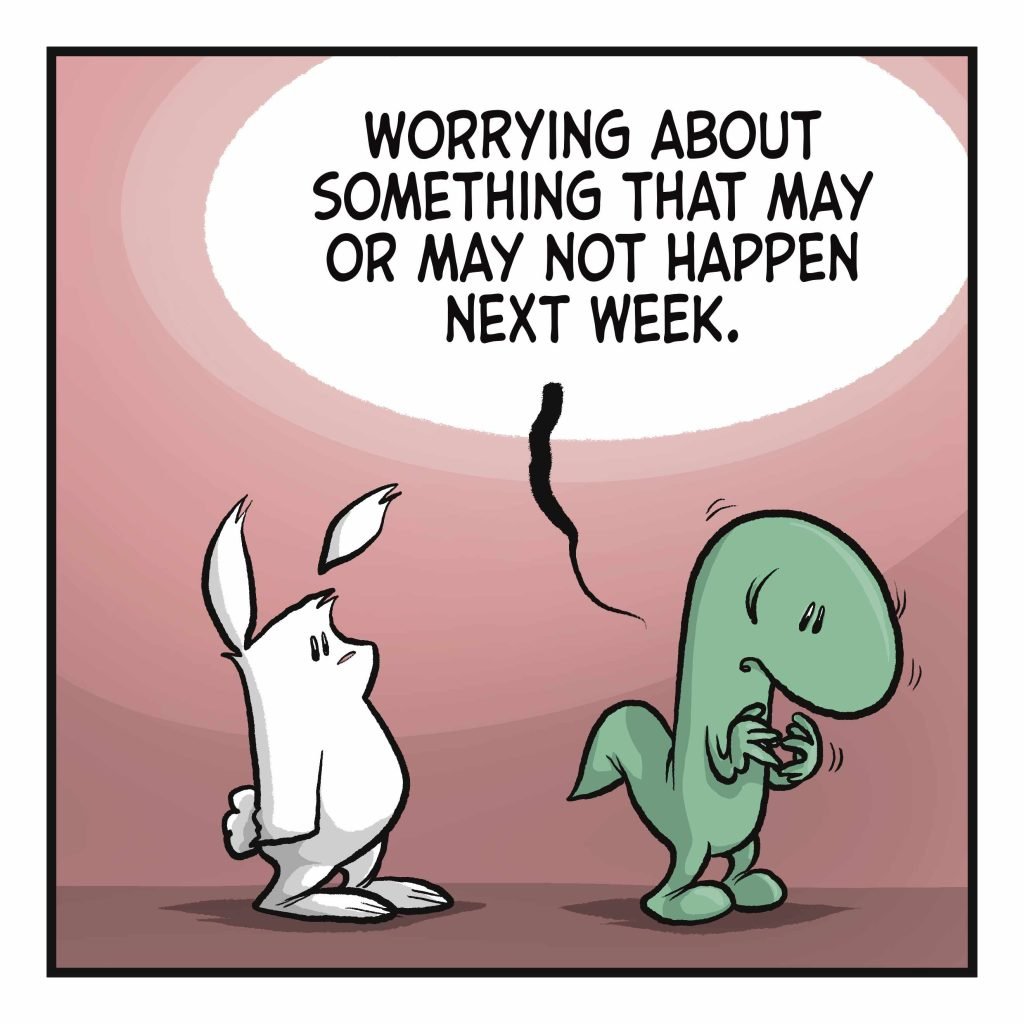 LIZARD: Worrying about something that may happen or may not happen next week.