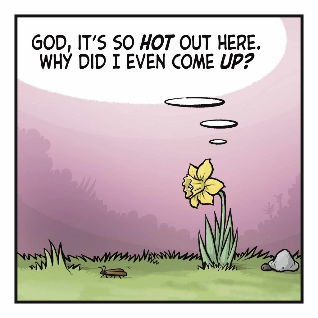 FLOWER: (thinking) God, it's so GOT out here. Why did I even come UP?