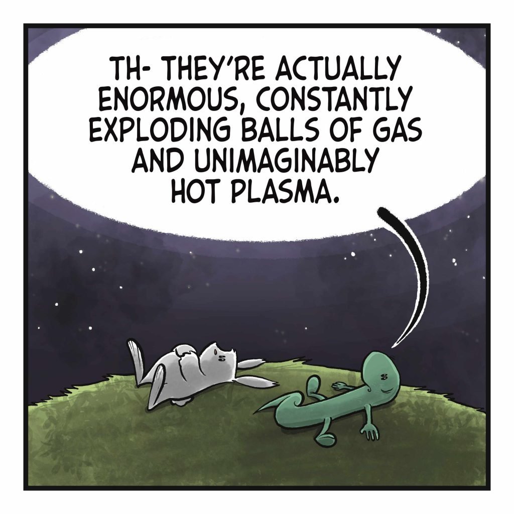 LIZARD: Th- they're actually enormous, constantly exploding balls of gas and unimaginably hot plasma.