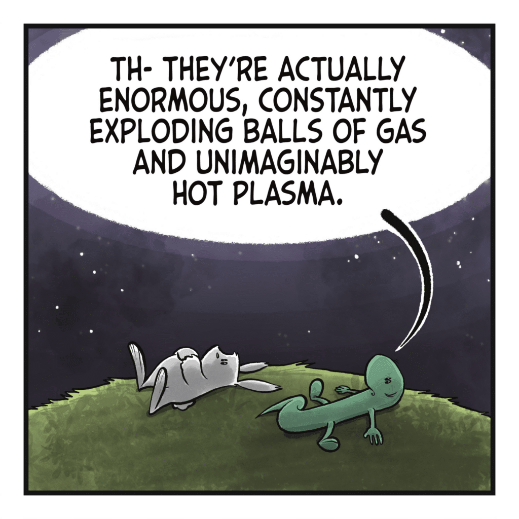LIZARD: Th- they're actually enormous, constantly exploding balls of gas and unimaginably hot plasma.