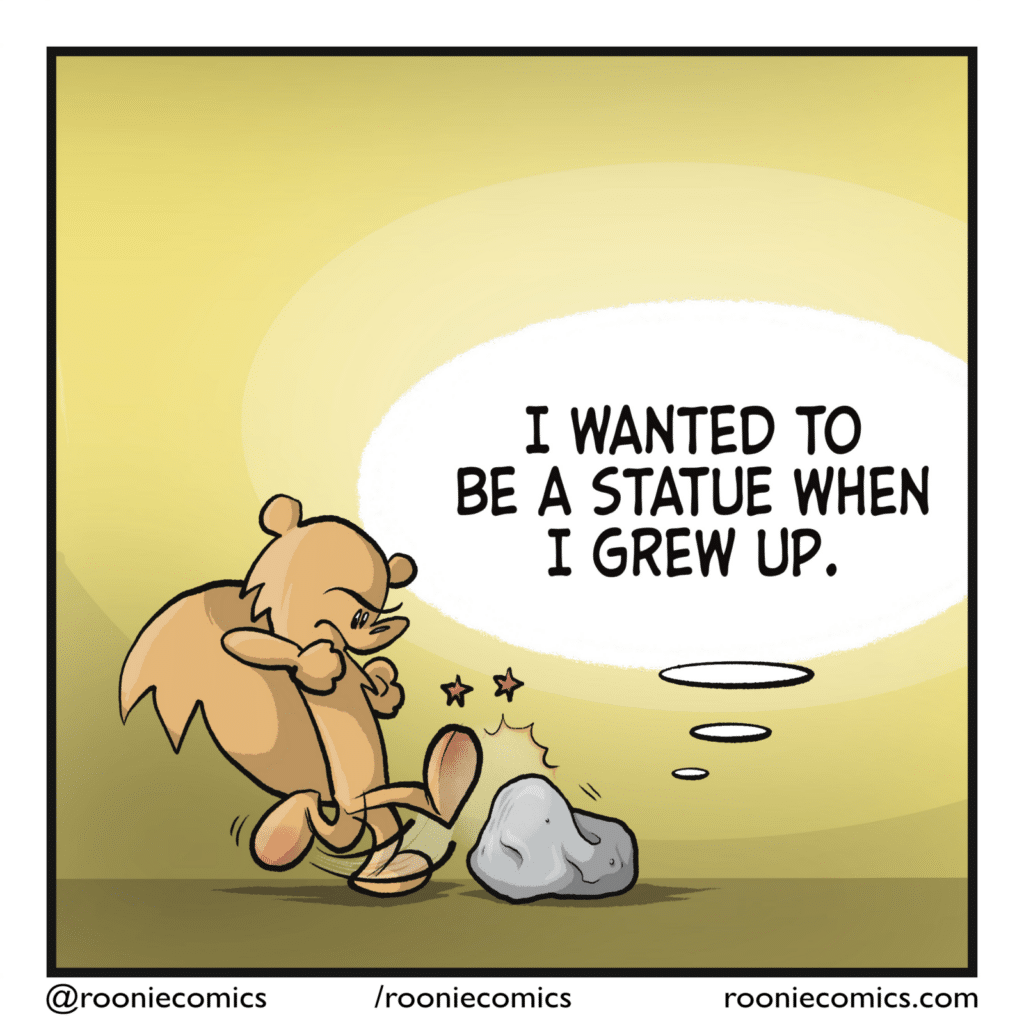 ROCK: (thinking) I wanted to be a statue when I grew up.