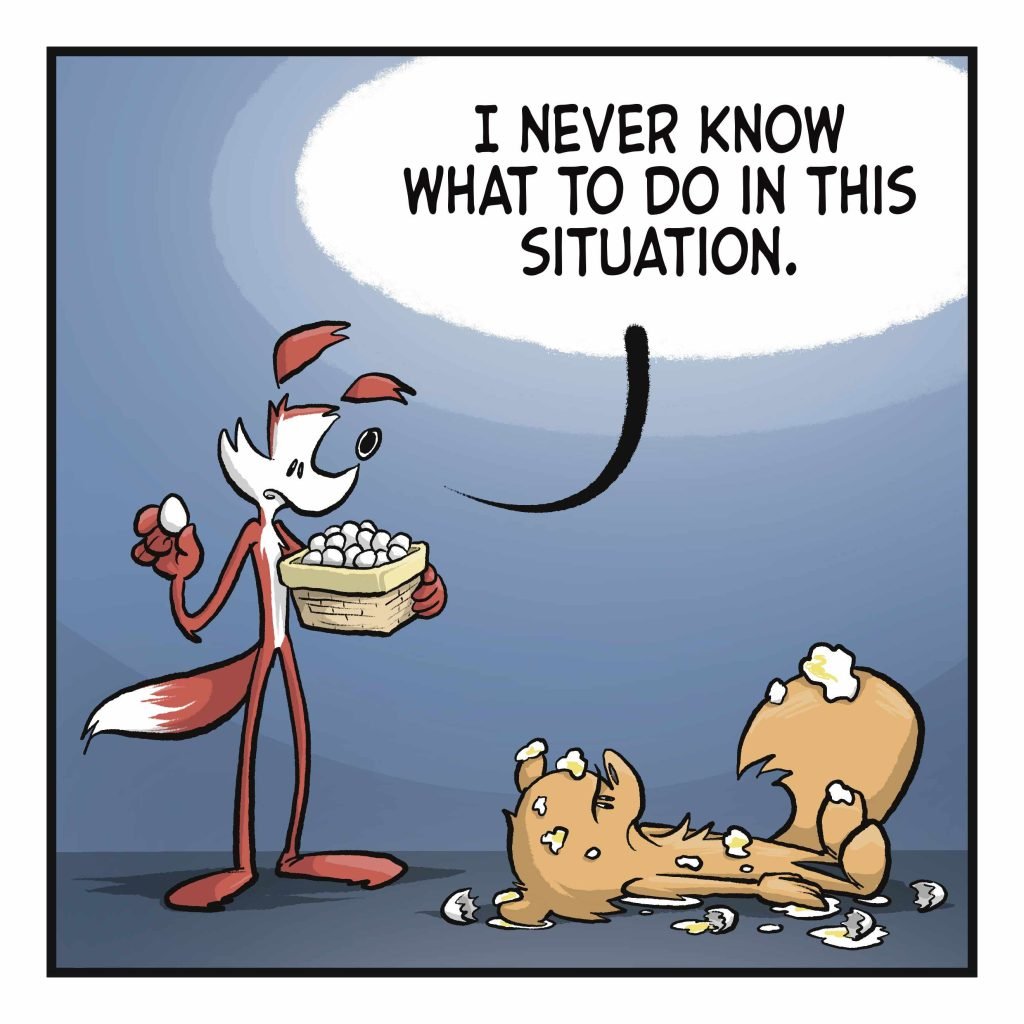 A squirrel lays on the ground, pummeled by eggs. A fox stands over him, holding a basket of eggs. FOX: I never know what to do in this situation.