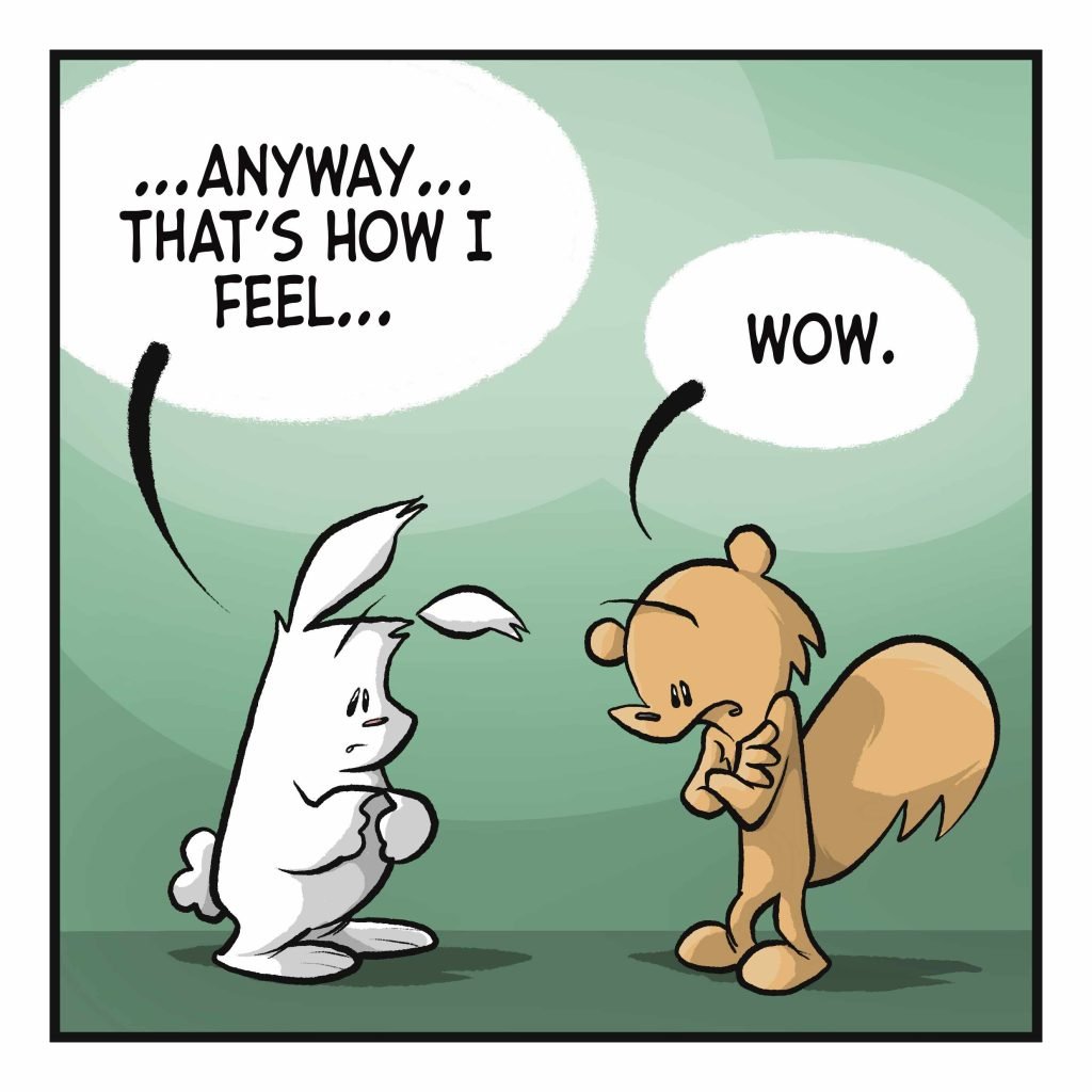 RABBIT: ...anyway... that's how I feel... SQUIRREL: Wow.