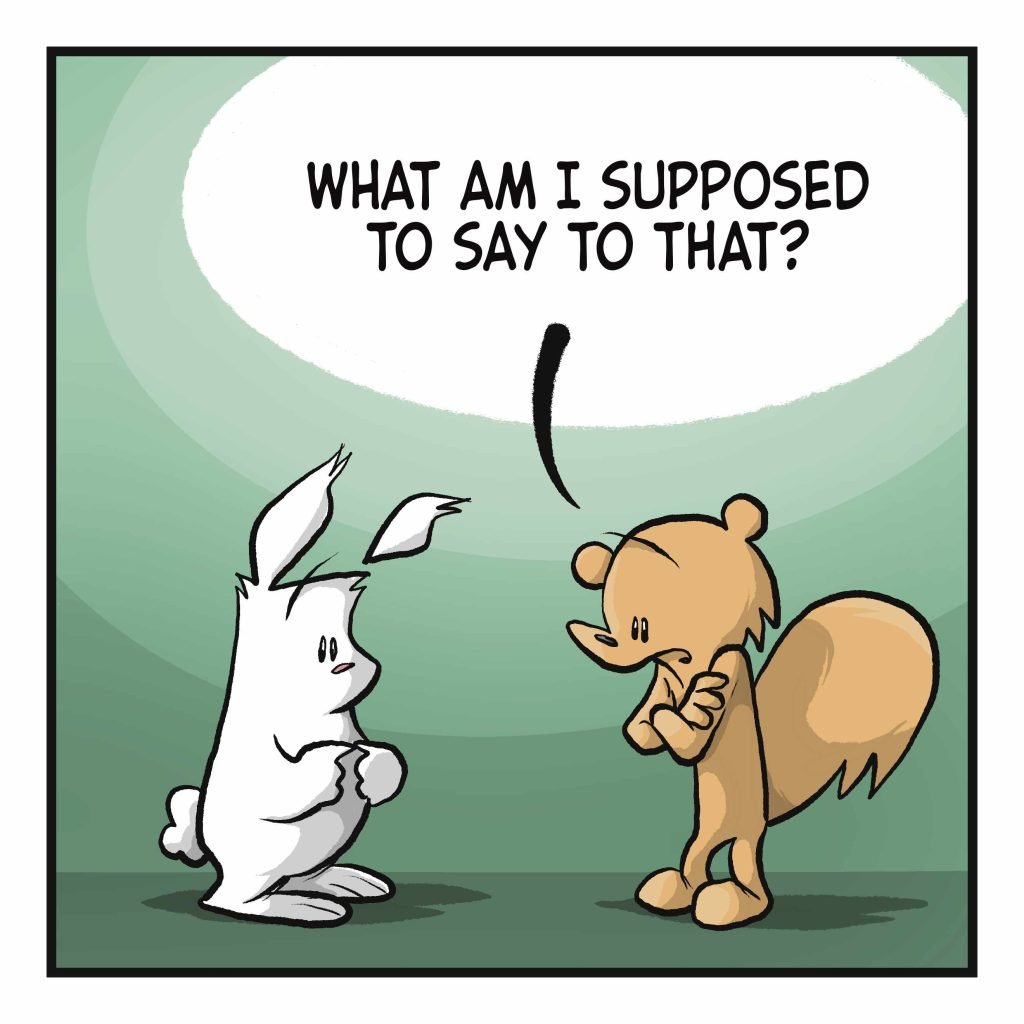 SQUIRREL: What am I supposed to say to that?