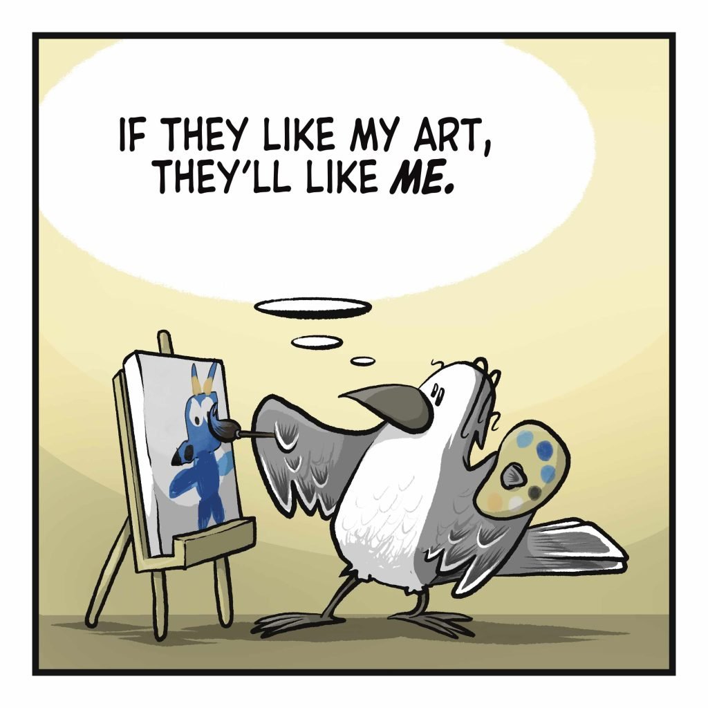 A bird paints on a canvas. BIRD: (thinking) If they like my art, they'll like ME.