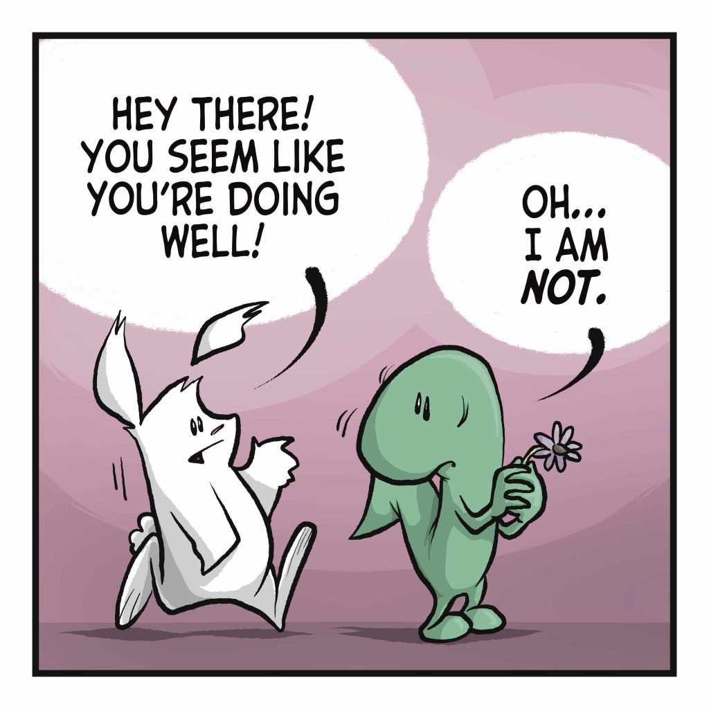 RABBIT: Hey there! You seem to be doing well! LIZARD: Oh... I am NOT.