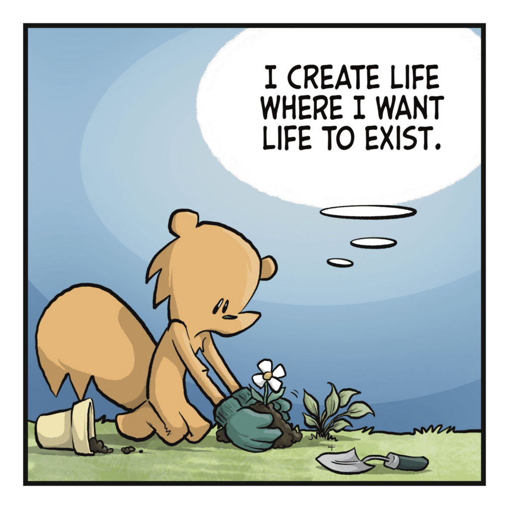 The squirrel plants a flower. SQUIRREL: (thinking) I create life where I want life to exist.
