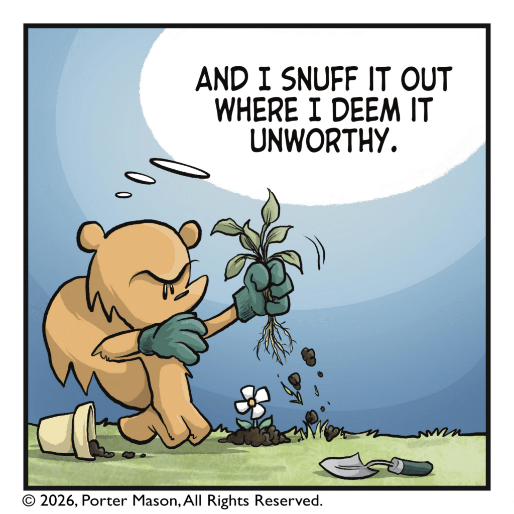 The squirrel pulls out a weed. SQUIRREL: (thinking) And I snuff it out where I deem it unworthy.