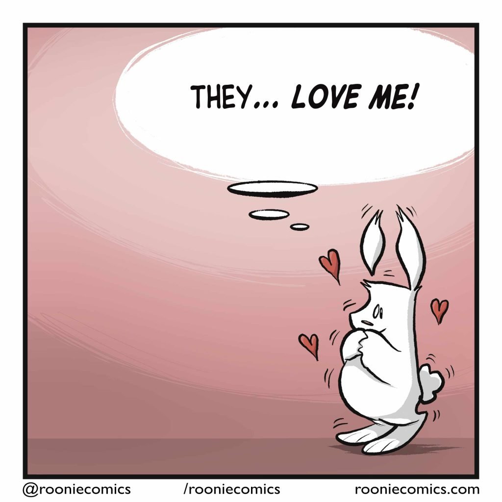 RABBIT: (thinking) They... LOVE ME!