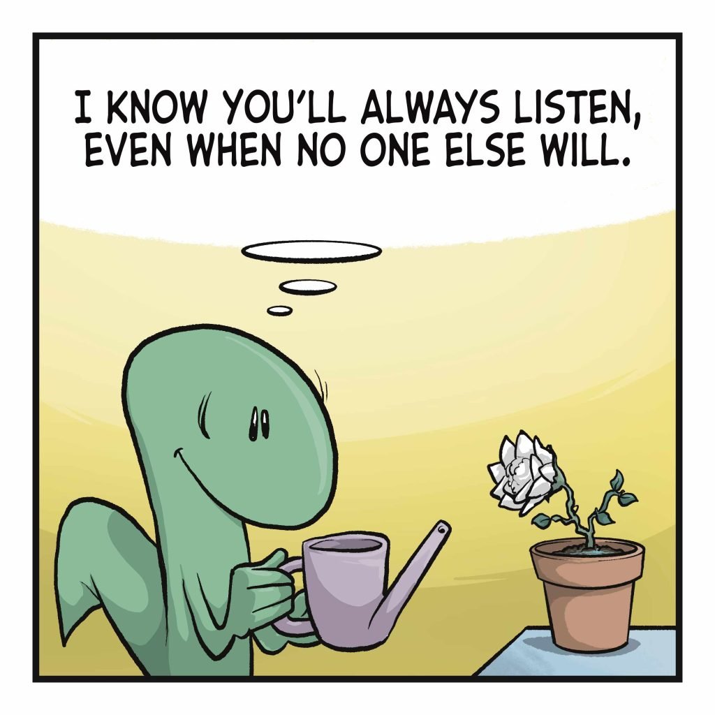 LIZARD: (thinking) I know you'll always listen, even when no one else will.