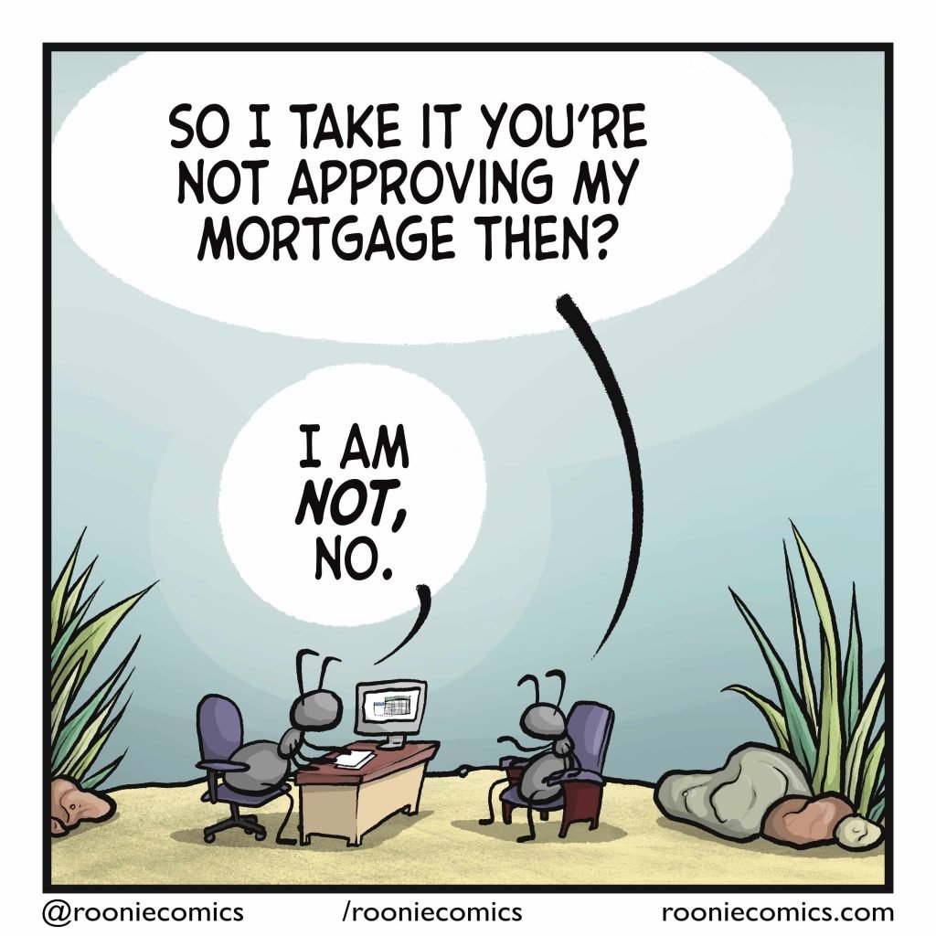 ANT 2: So I take it you're not approving my mortgage then? ANT 1: I am NOT, no.