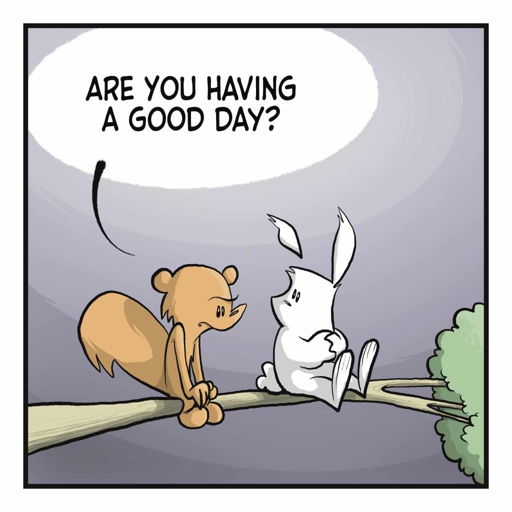 A squirrel and rabbit sit together on a tree branch. SQUIRREL: Are you having a good day?