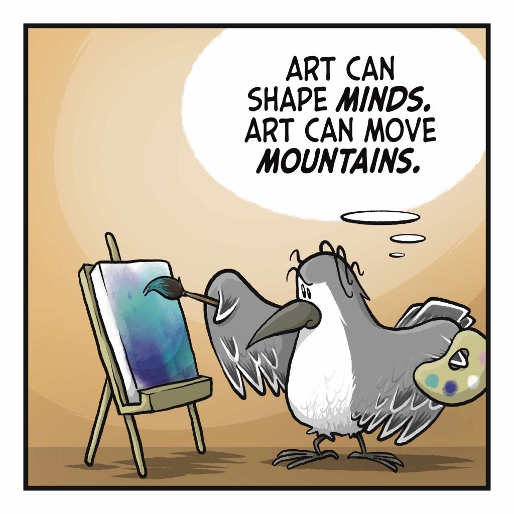 A bird paints at an easel. BIRD: (thinking) Art can shape MINDS. Art can move MOUNTAINS.