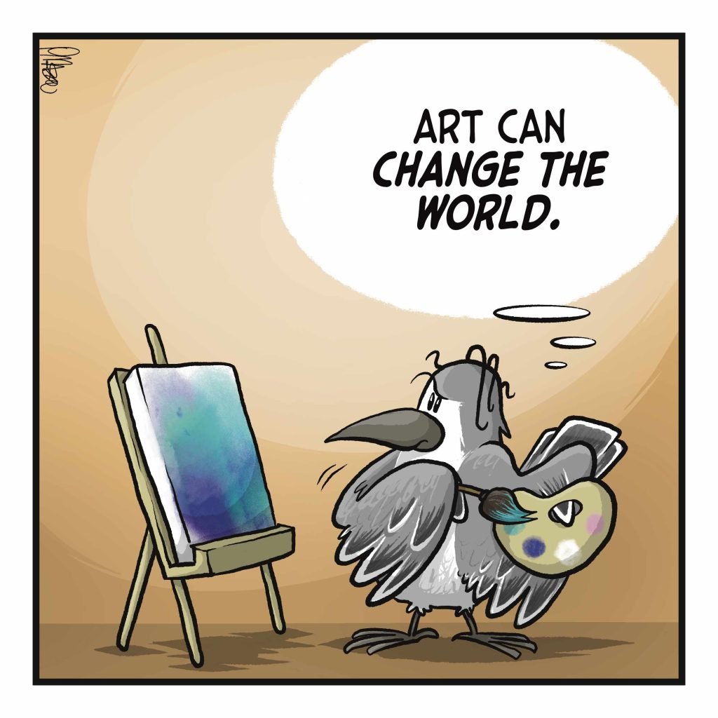 BIRD: (thinking) Art can CHANGE THE WORLD.