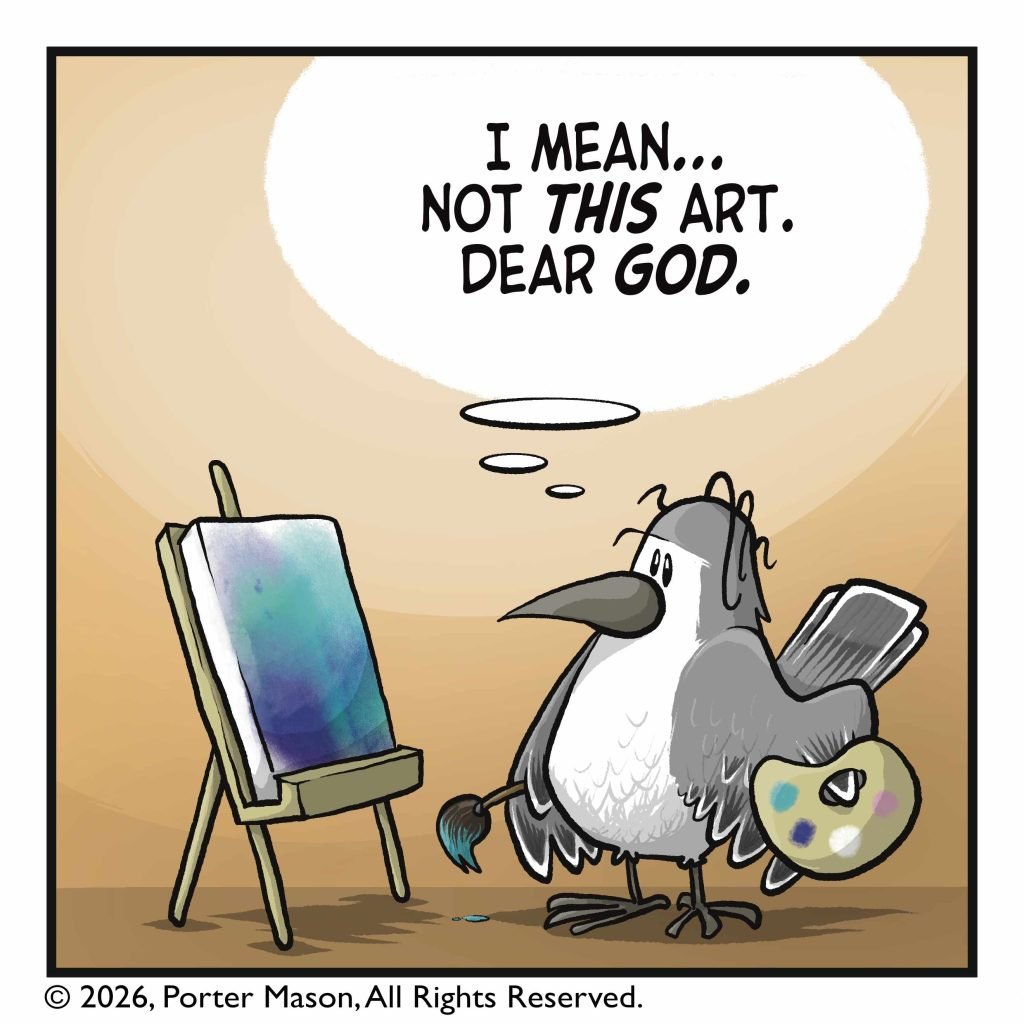 BIRD: (thinking) I mean... not THIS art. Dear GOD.