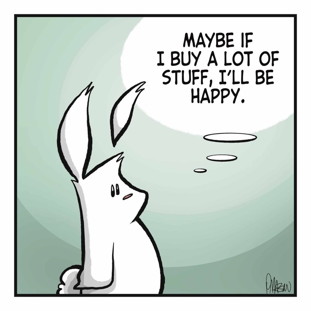 RABBIT: (thinking) Maybe if I buy a lot of stuff, I'll be happy.