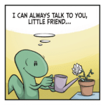 A lizard smiles lovingly while watering a flower. LIZARD: (thinking) I can always talk to you, little friend...