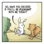 A rabbit and squirrel sit together on a tree branch. RABBIT: So, have you decided if you'll be PLEASANT with me today?