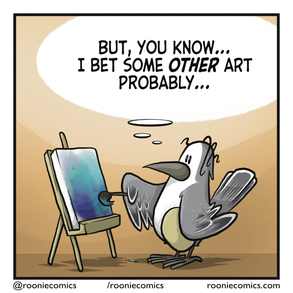 BIRD: (thinking) But, you know... I bet some OTHER art probably...
